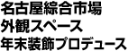 名古屋綜合市場外観スペース・年末装飾プロデュース