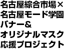 名古屋綜合市場×名古屋モード学園 バナー&オリジナルマスク応援プロジェクト