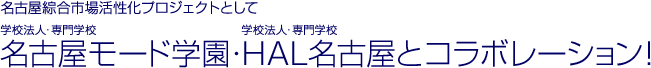名古屋綜合市場活性化プロジェクトとして 名古屋モード学園・HAL名古屋とコラボレーション!