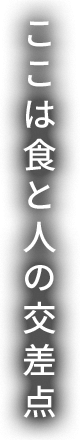 ここは食と人の交差点